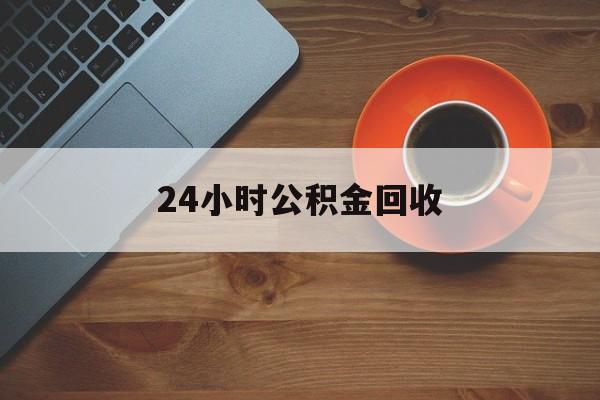 最新24小时公积金回收方法分析(最方便真实的瑞安公积金贷款回收是什么意思方法)