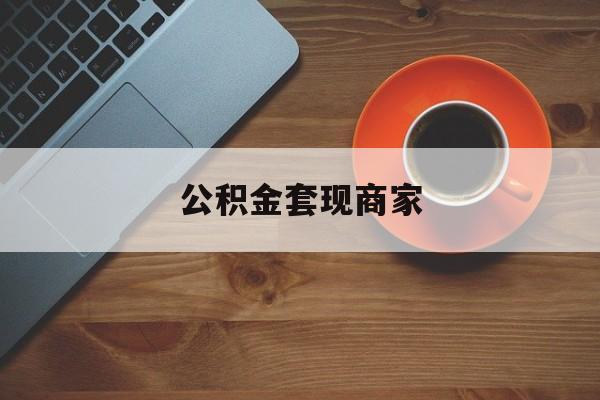 最新公积金套现商家方法分析(最方便真实的瑞安实在有点穷怎么能把公积金套现方法)