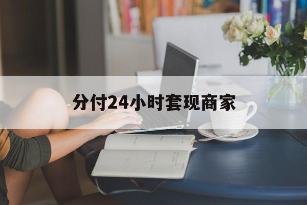 最新分付24小时套现商家方法分析(最方便真实的瑞安分付套现是什么意思方法)