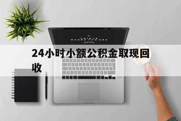 最新24小时小额公积金取现回收方法分析(最方便真实的瑞安小额公积金提取多久到账方法)