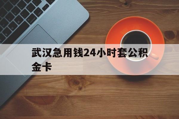 瑞安最新武汉急用钱24小时套公积金卡方法分析(最方便真实的瑞安武汉公积金取现方法方法)