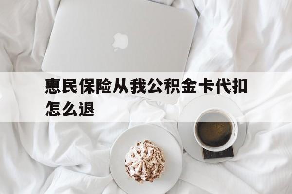 瑞安最新惠民保险从我公积金卡代扣怎么退方法分析(最方便真实的瑞安惠民保怎么退款了方法)