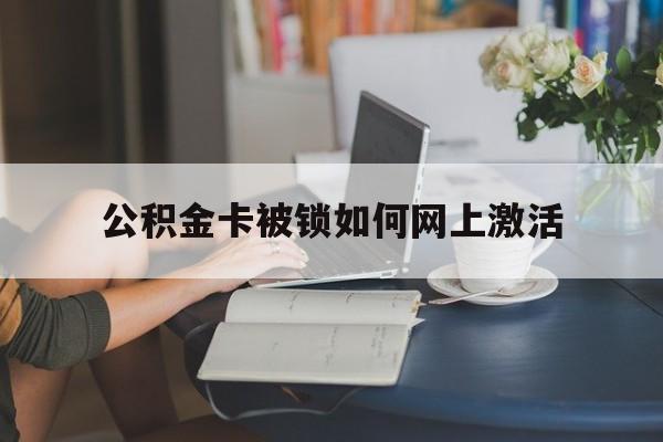 瑞安最新公积金卡被锁如何网上激活方法分析(最方便真实的瑞安公积金卡锁了可以去银行吗方法)