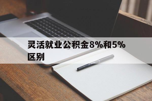 瑞安最新灵活就业公积金8%和5%区别方法分析(最方便真实的瑞安灵活就业公积金一般交多少钱方法)