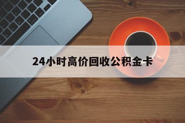 瑞安最新24小时高价回收公积金卡方法分析(最方便真实的瑞安24小时高价回收公积金卡怎么办方法)