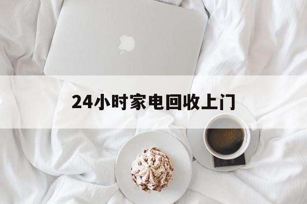 瑞安最新24小时家电回收上门方法分析(最方便真实的瑞安24小时家电回收上门安装方法)