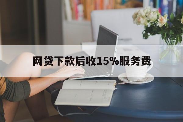 瑞安最新网贷下款后收15%服务费方法分析(最方便真实的瑞安网贷收取贷后服务费合法吗方法)