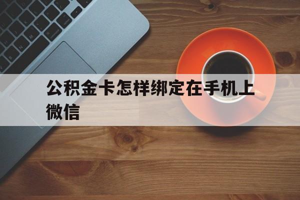 瑞安最新公积金卡怎样绑定在手机上微信方法分析(最方便真实的瑞安住房公积金卡怎么绑定微信方法)