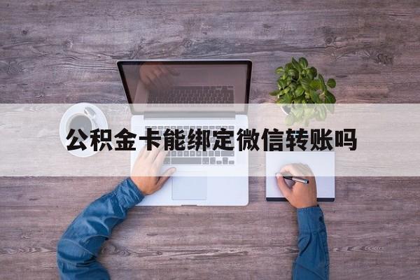 瑞安最新公积金卡能绑定微信转账吗方法分析(最方便真实的瑞安公积金卡可以绑定手机银行吗方法)