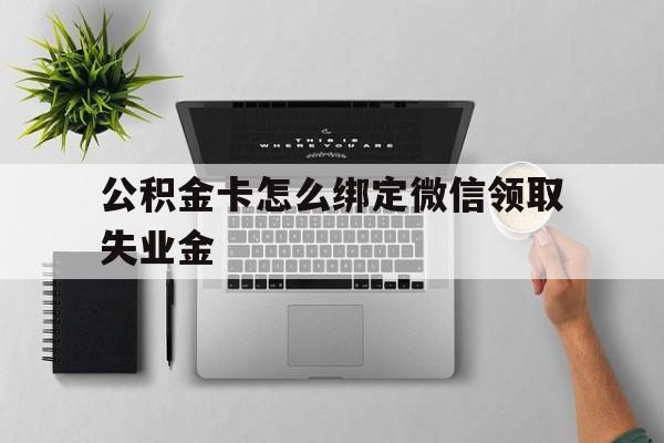 瑞安最新公积金卡怎么绑定微信领取失业金方法分析(最方便真实的瑞安公积金卡绑定微信后可以提现吗?方法)