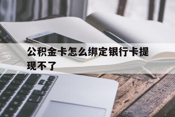 瑞安最新公积金卡怎么绑定银行卡提现不了方法分析(最方便真实的瑞安公积金卡怎么绑定银行卡提现不了呢方法)
