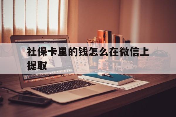 瑞安最新社保卡里的钱怎么在微信上提取方法分析(最方便真实的瑞安社保卡里的钱微信可以取出来吗方法)
