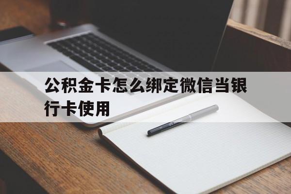 瑞安最新公积金卡怎么绑定微信当银行卡使用方法分析(最方便真实的瑞安公积金卡怎么绑定微信当银行卡使用呢方法)
