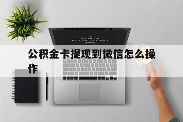 瑞安最新公积金卡提现到微信怎么操作方法分析(最方便真实的瑞安公积金提到银行卡怎么提方法)