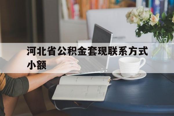 瑞安最新河北省公积金套现联系方式小额方法分析(最方便真实的瑞安河北公积金怎么提取条件方法)